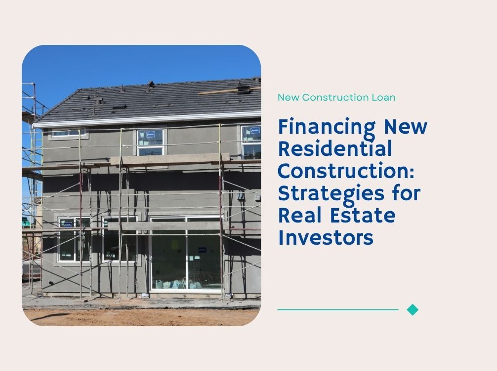 Financing New Residential Construction: Strategies for Real Estate Investors