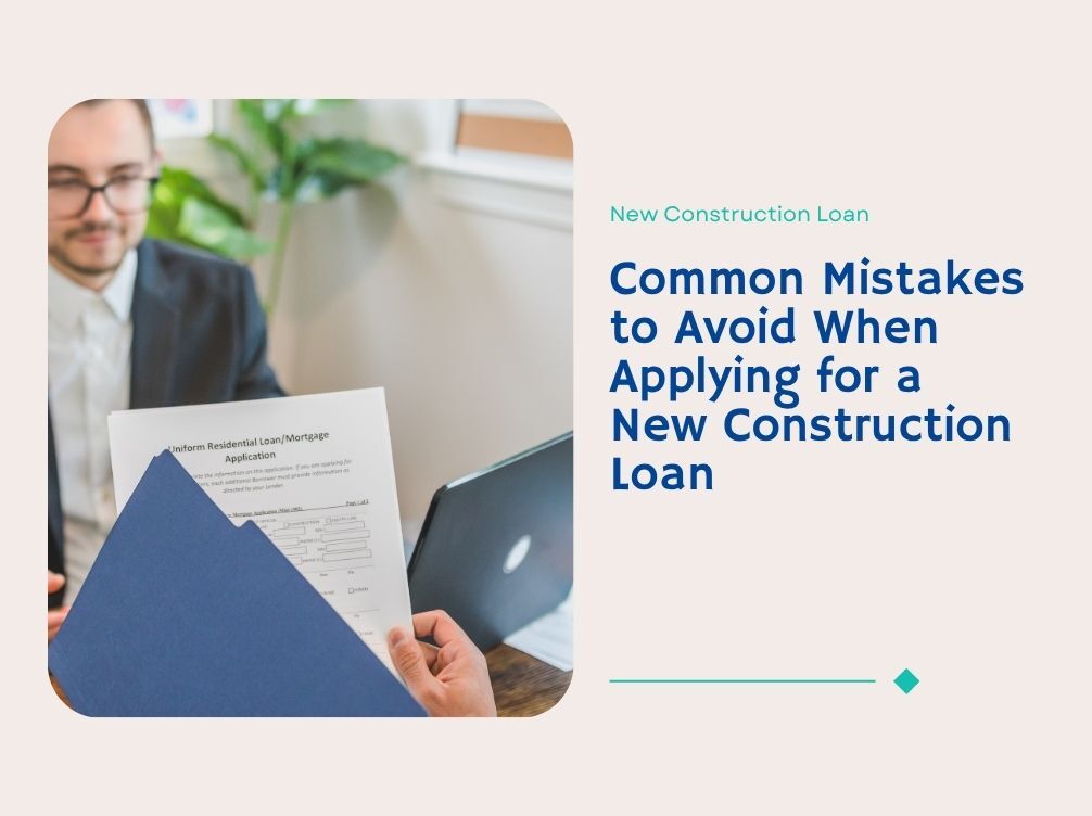 Common Mistakes to Avoid When Applying for a New Construction Loan