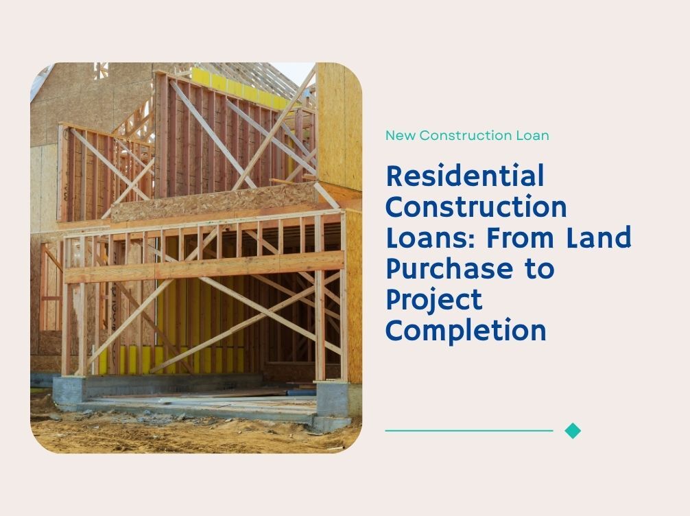 Residential Construction Loans: From Land Purchase to Project Completion