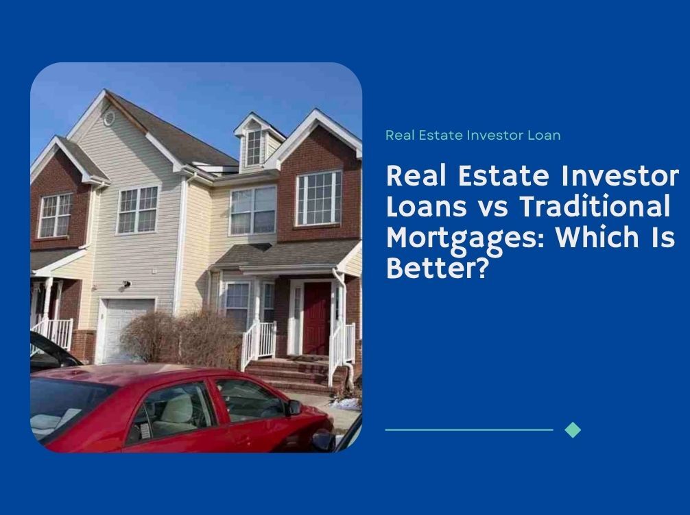 Real Estate Investor Loans vs Traditional Mortgages: Which Is Better?