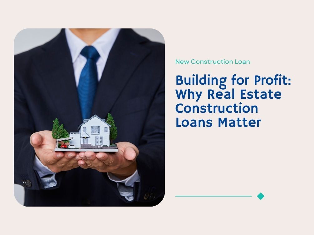 Building for Profit: Why Real Estate Construction Loans Matter