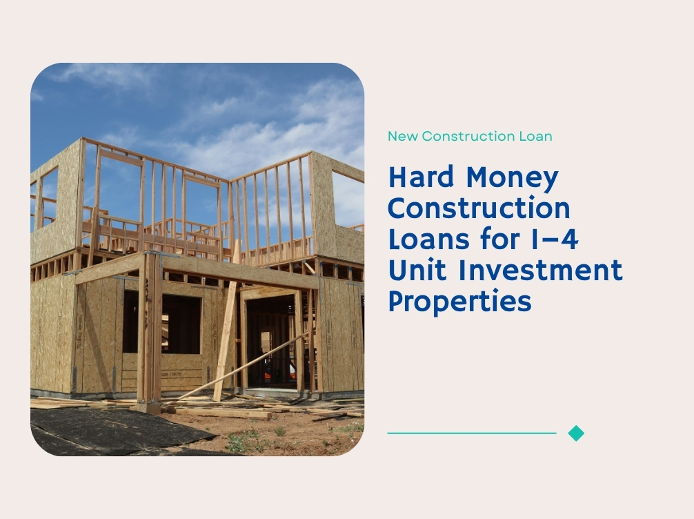 Hard Money Construction Loans for 1–4 Unit Investment Properties
